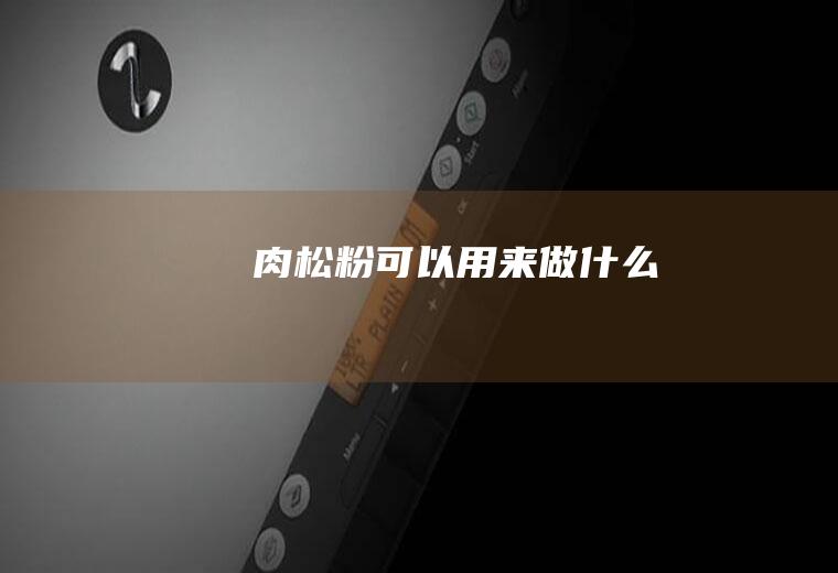 肉松粉可以用来做什么