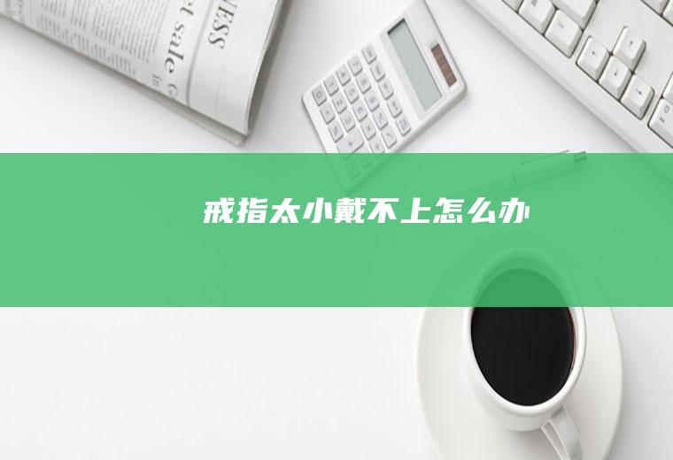 戒指太小戴不上怎么办
