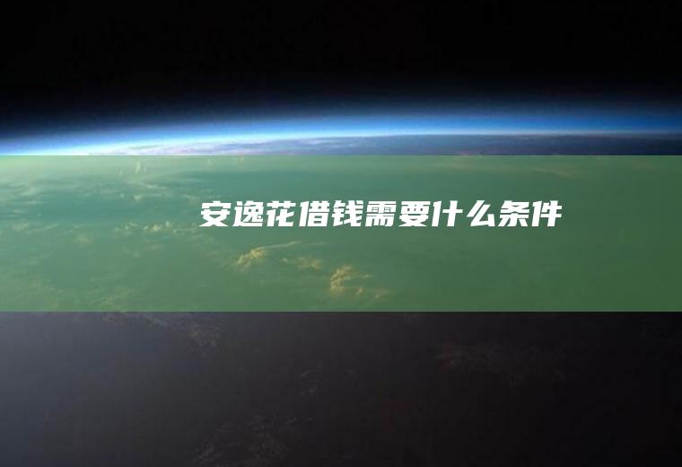 安逸花借钱需要什么条件