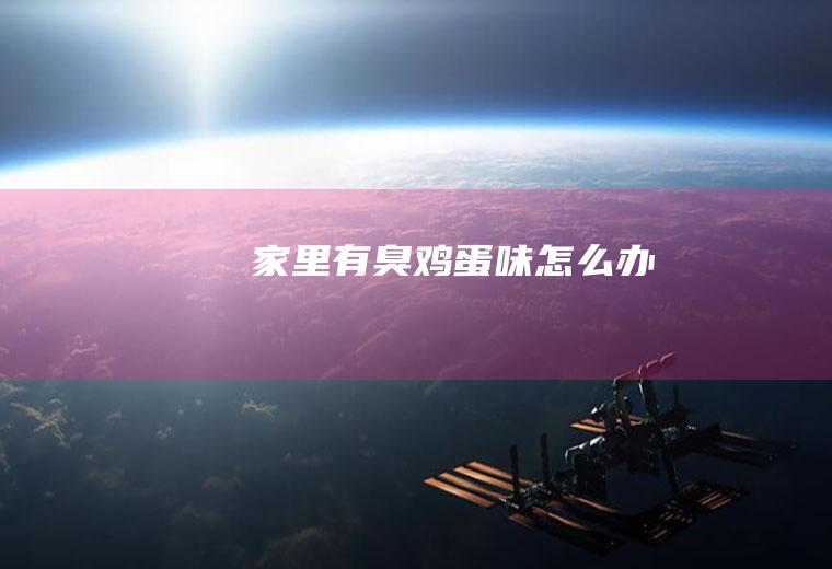 家里有臭鸡蛋味怎么办