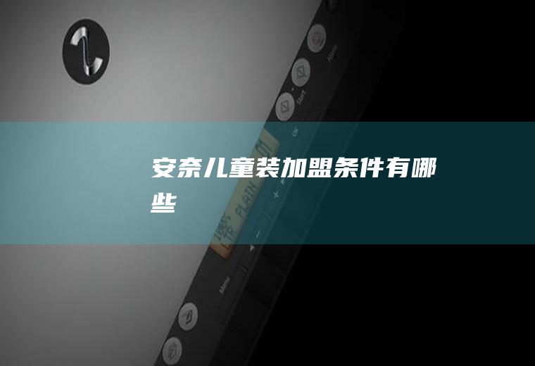安奈儿童装加盟条件有哪些