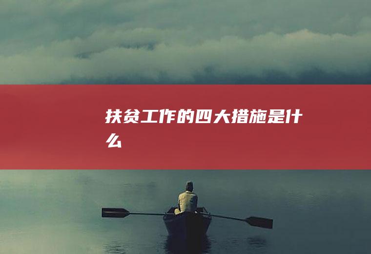 扶贫工作的四大措施是什么