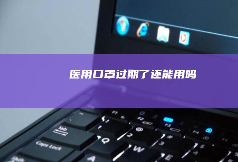 医用口罩过期了还能用吗