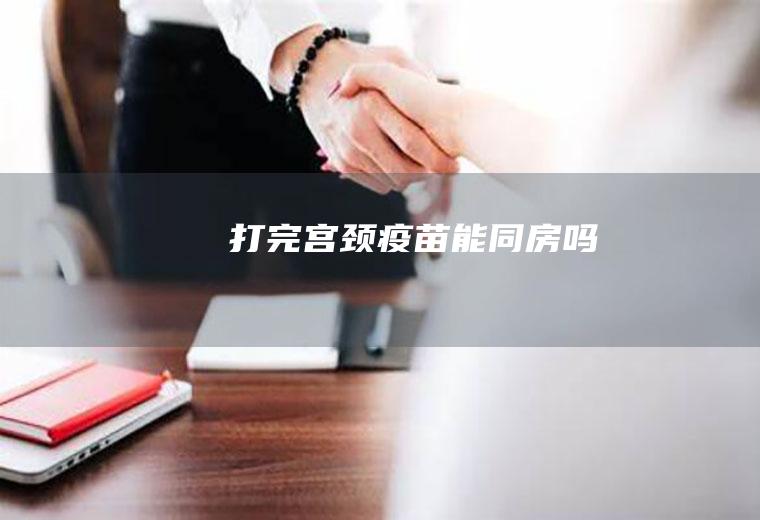 打完宫颈疫苗能同房吗