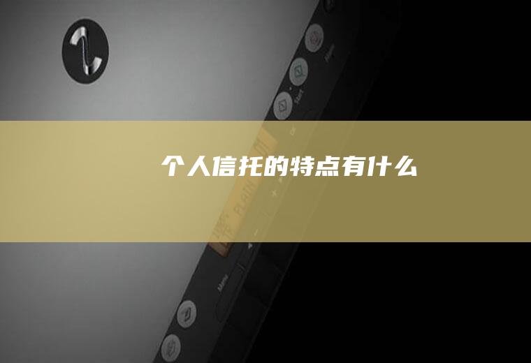 个人信托的特点有什么