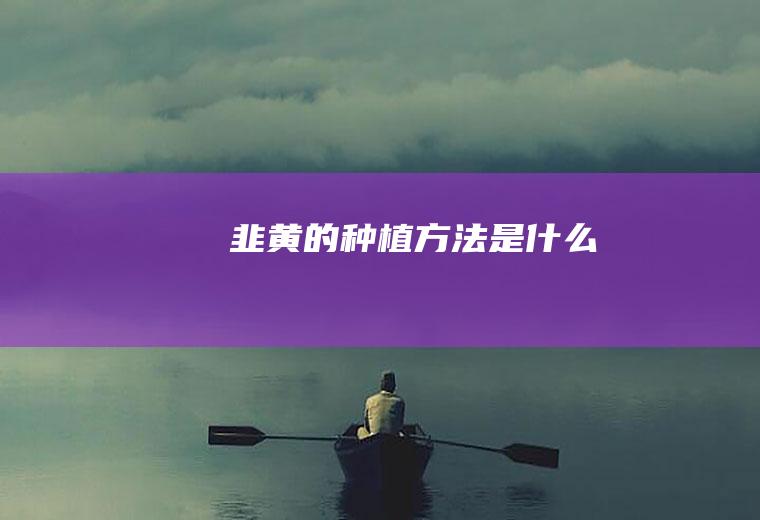 韭黄的种植方法是什么
