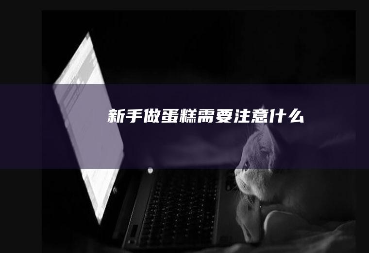 新手做蛋糕需要注意什么