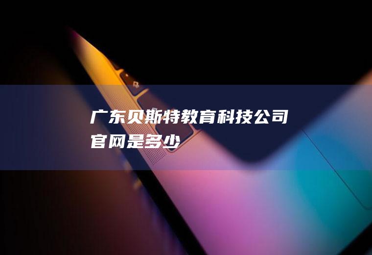 广东贝斯特教育科技公司官网是多少