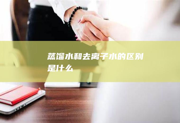 蒸馏水和去离子水的区别是什么