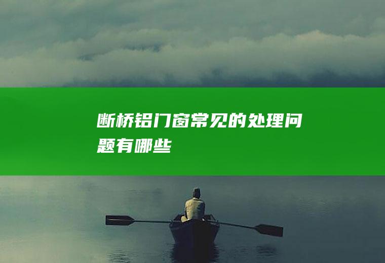 断桥铝门窗常见的处理问题有哪些