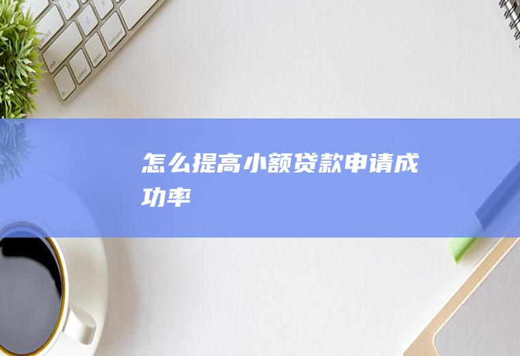 怎么提高小额贷款申请成功率