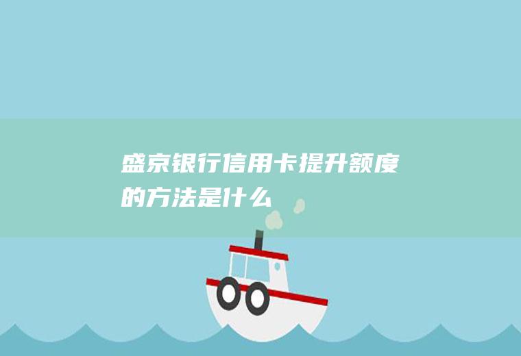 盛京银行信用卡提升额度的方法是什么