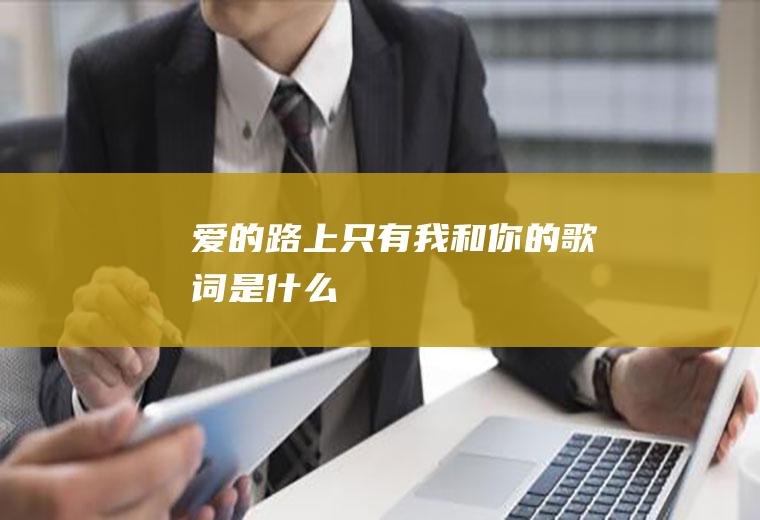 《爱的路上只有我和你》的歌词是什么
