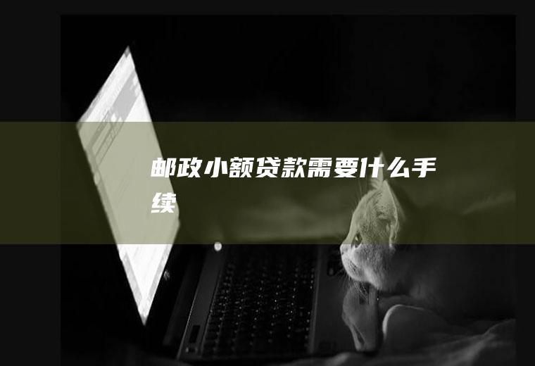 邮政小额贷款需要什么手续