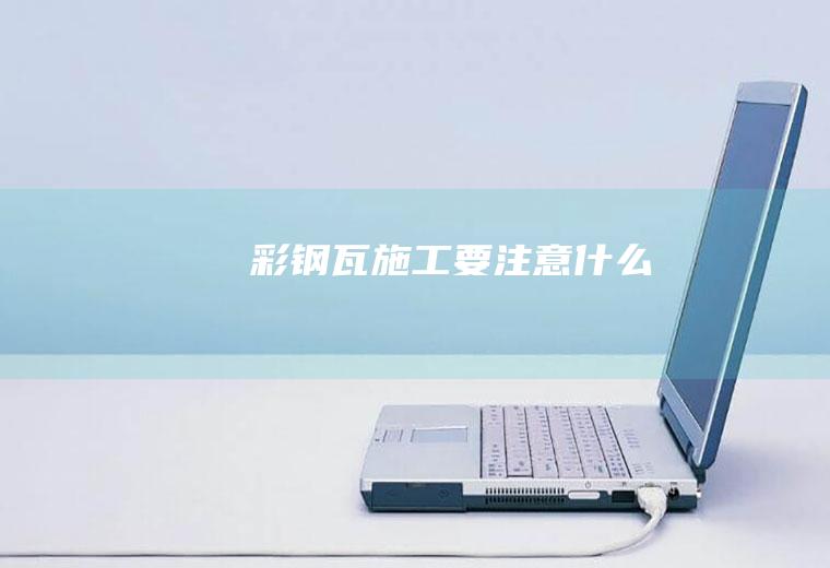 彩钢瓦施工要注意什么