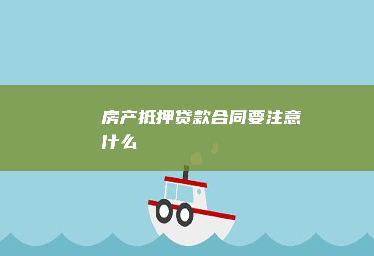 房产抵押贷款合同要注意什么