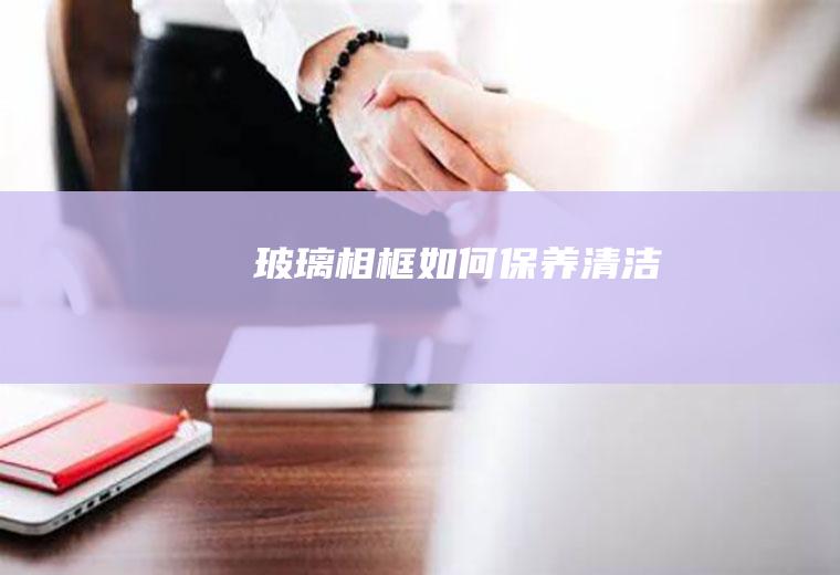 玻璃相框如何保养清洁