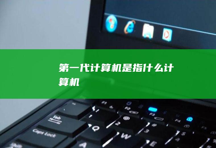 第一代计算机是指什么计算机