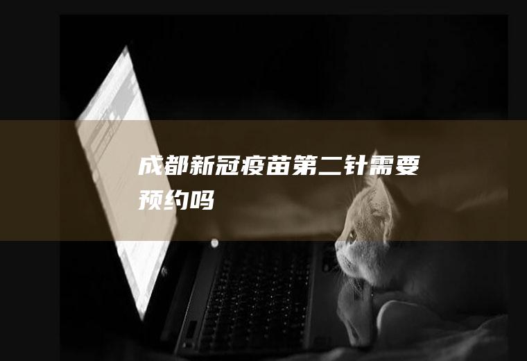 成都新冠疫苗第二针需要预约吗