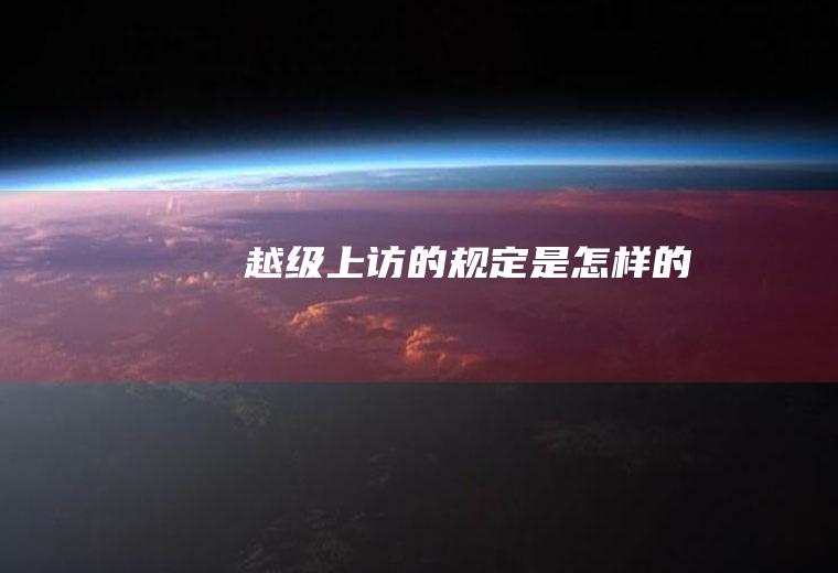 越级上访的规定是怎样的