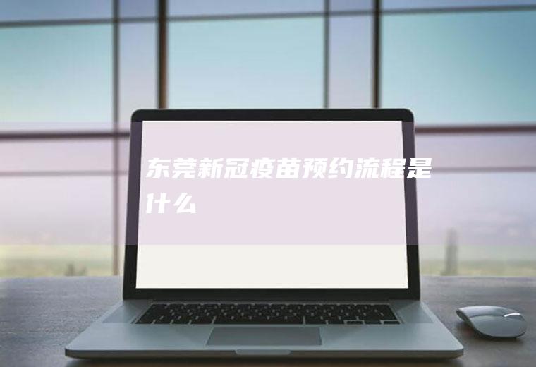 东莞新冠疫苗预约流程是什么