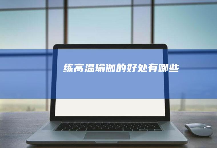 练高温瑜伽的好处有哪些