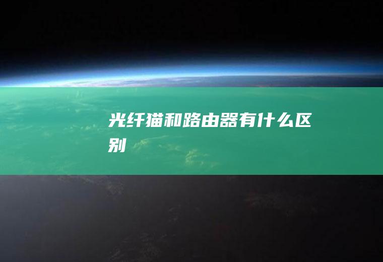 光纤猫和路由器有什么区别