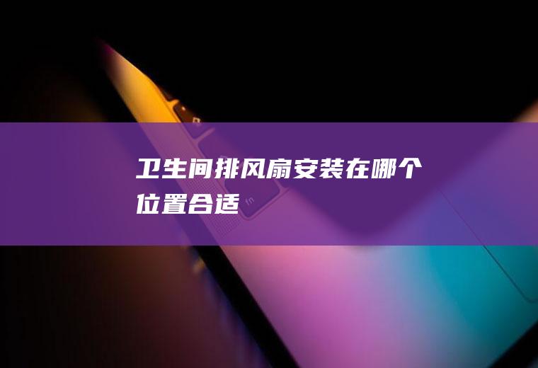 卫生间排风扇安装在哪个位置合适