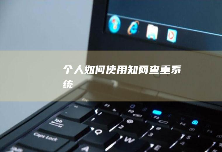 个人如何使用知网查重系统