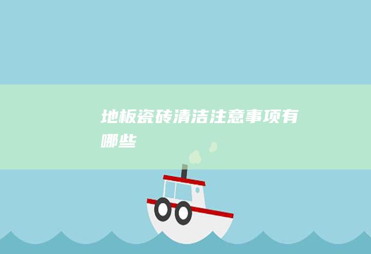 地板瓷砖清洁注意事项有哪些