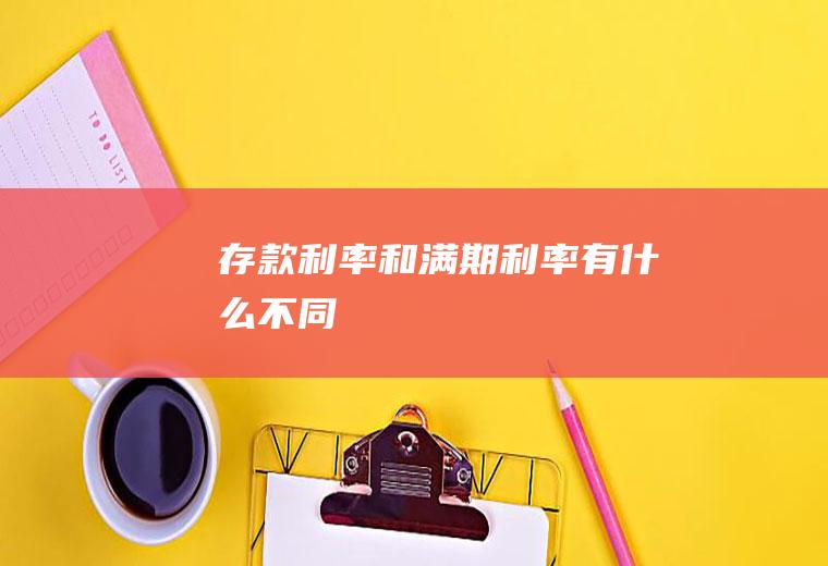 存款利率和满期利率有什么不同