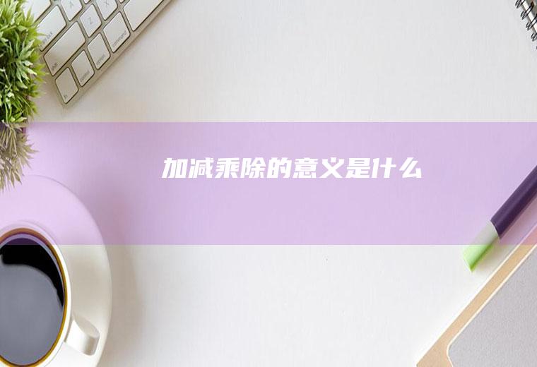 加减乘除的意义是什么