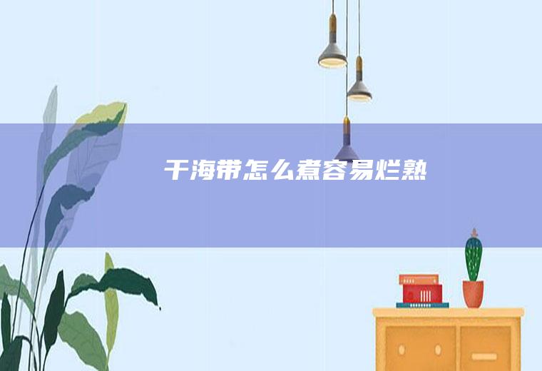 干海带怎么煮容易烂熟
