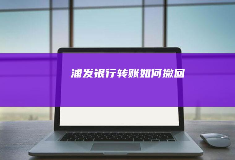浦发银行转账如何撤回