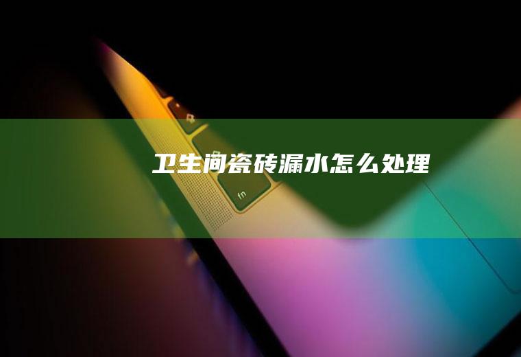 卫生间瓷砖漏水怎么处理