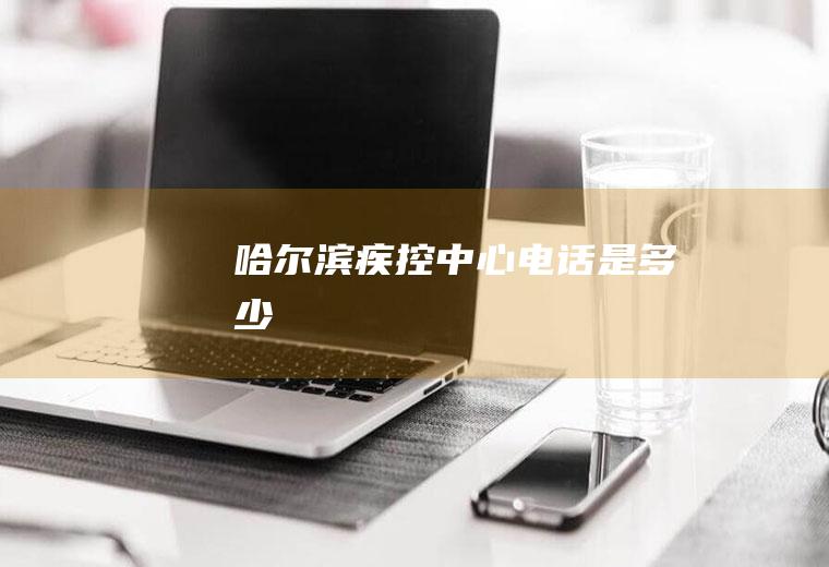哈尔滨疾控中心电话是多少