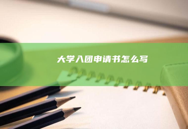大学入团申请书怎么写