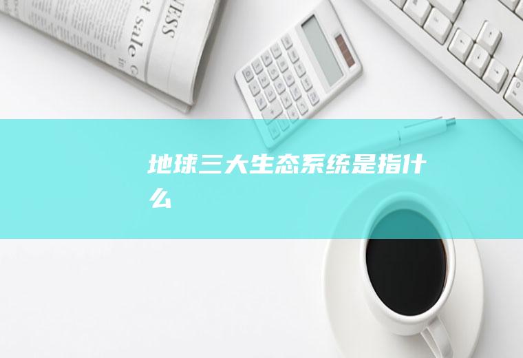 地球三大生态系统是指什么
