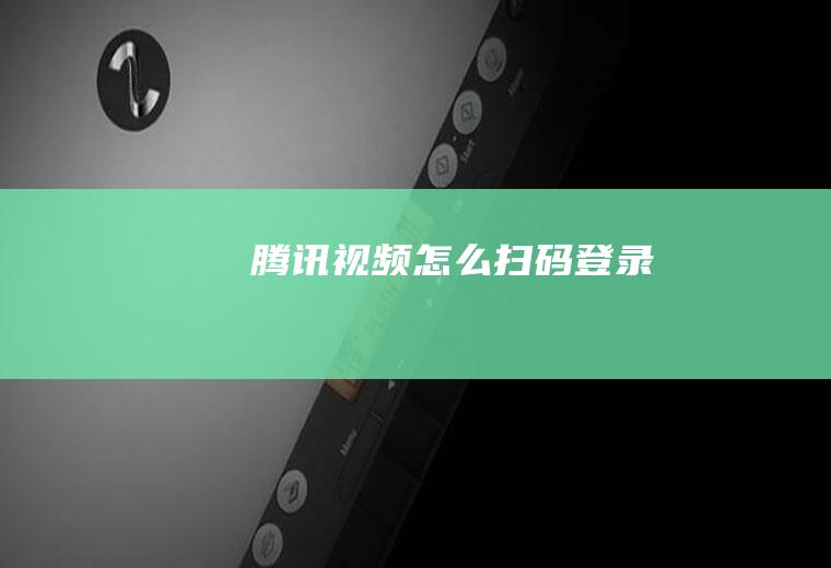 腾讯视频怎么扫码登录