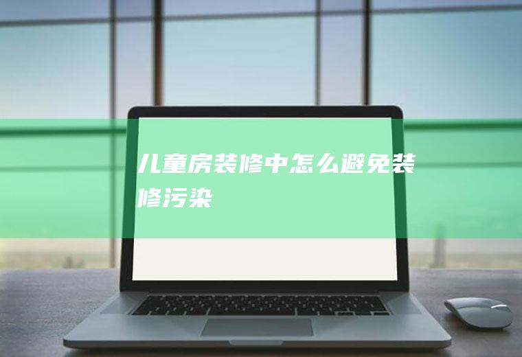 儿童房装修中怎么避免装修污染