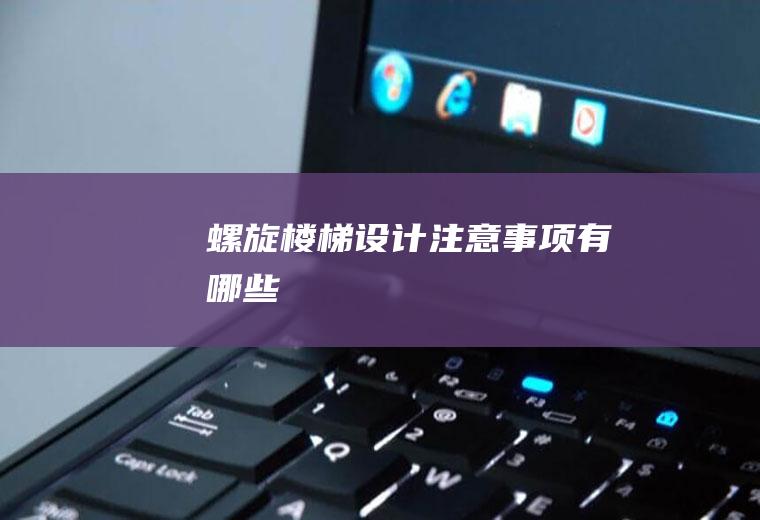 螺旋楼梯设计注意事项有哪些