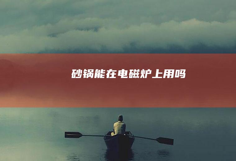 砂锅能在电磁炉上用吗
