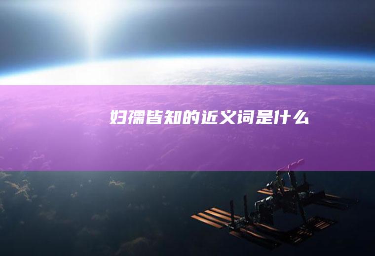 妇孺皆知的近义词是什么