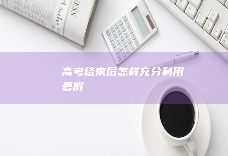 高考结束后怎样充分利用暑假