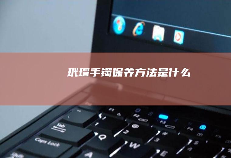 玳瑁手镯保养方法是什么