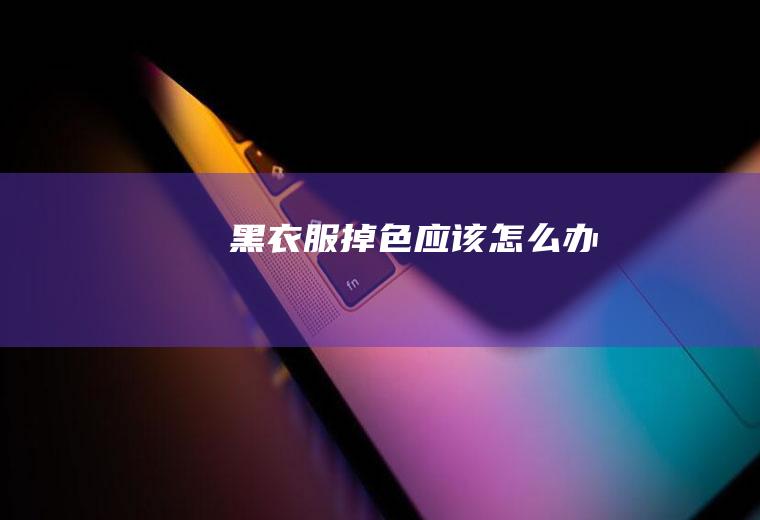 黑衣服掉色应该怎么办