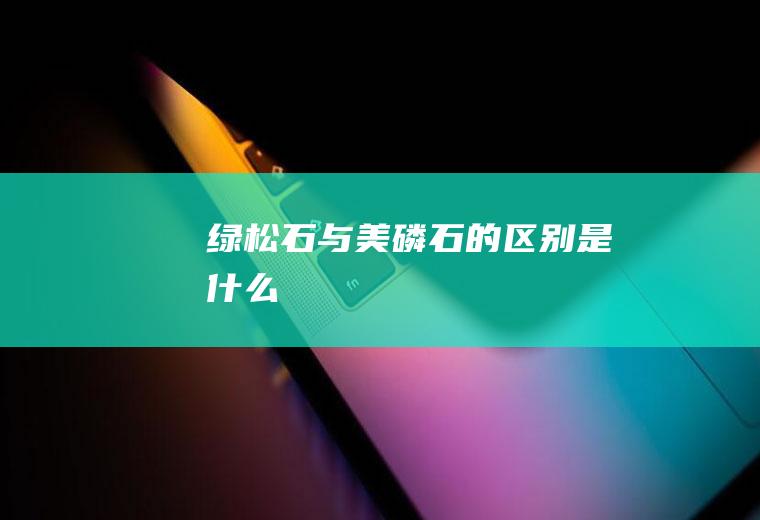 绿松石与美磷石的区别是什么