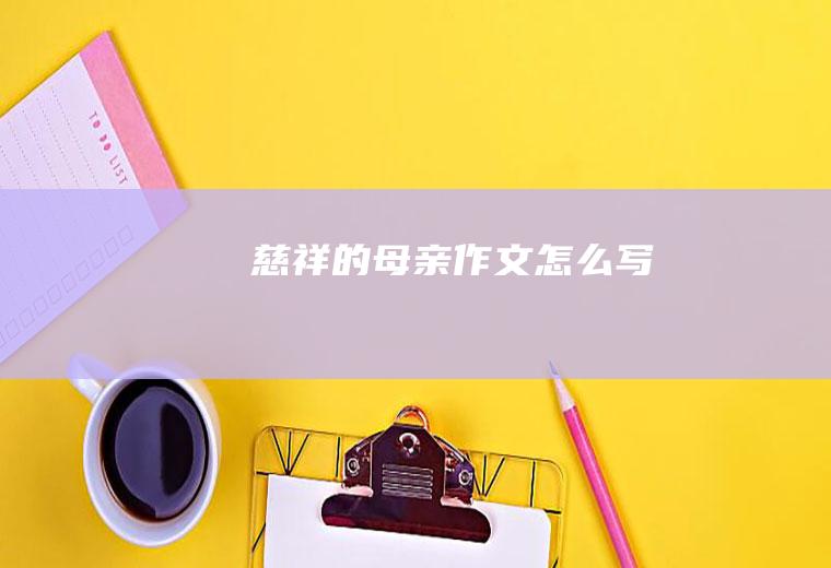 慈祥的母亲作文怎么写