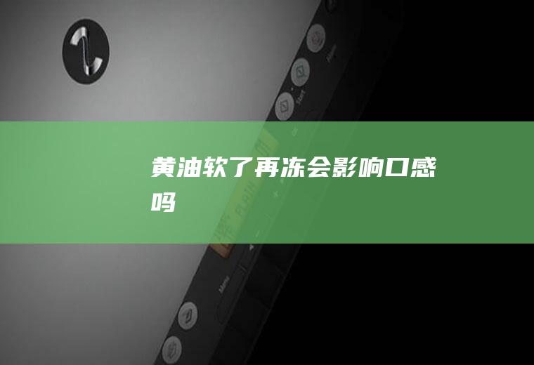 黄油软了再冻会口感吗