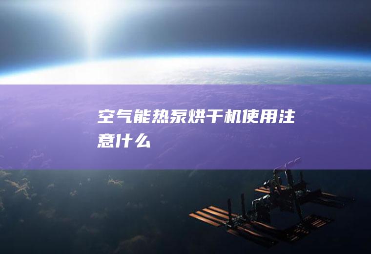 空气能热泵烘干机使用注意什么